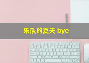 乐队的夏天 bye